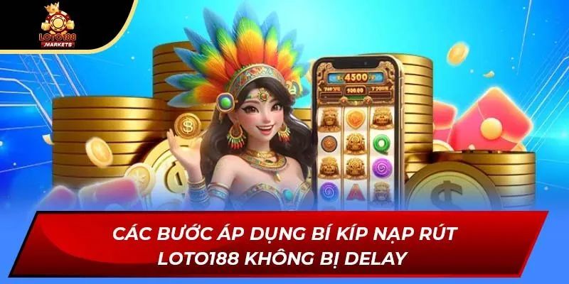 Các bước áp dụng bí kíp nạp rút Loto188 không bị delay