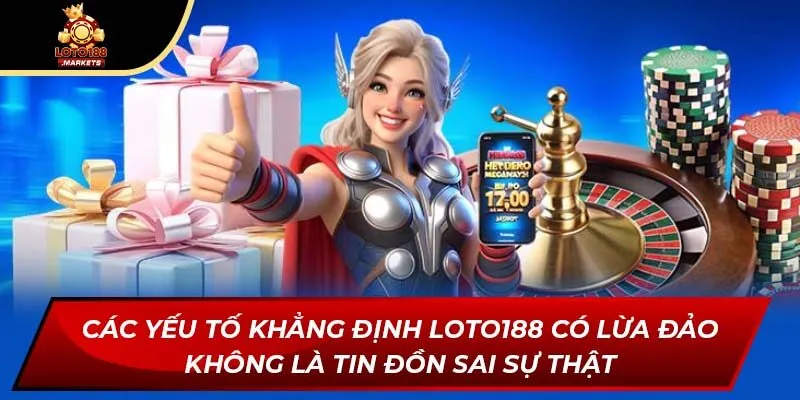 Các yếu tố khẳng định Loto188 có lừa đảo không là tin đồn sai sự thật