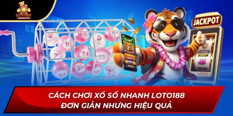 Cách chơi xổ số nhanh Loto188 đơn giản nhưng hiệu quả