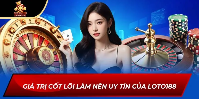 Giá trị cốt lõi làm nên uy tín của Loto188