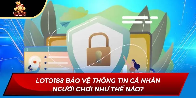 Loto188 bảo vệ thông tin cá nhân người chơi như thế nào? Loto188 bảo vệ thông tin cá nhân người chơi như thế nào?