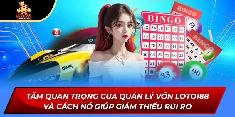 Tầm quan trọng của quản lý vốn Loto188 và cách nó giúp giảm thiểu rủi ro