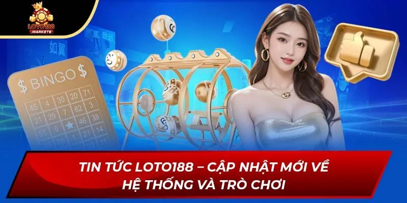 Tin Tức Loto188 – Cập Nhật Mới Về Hệ Thống Và Trò Chơi