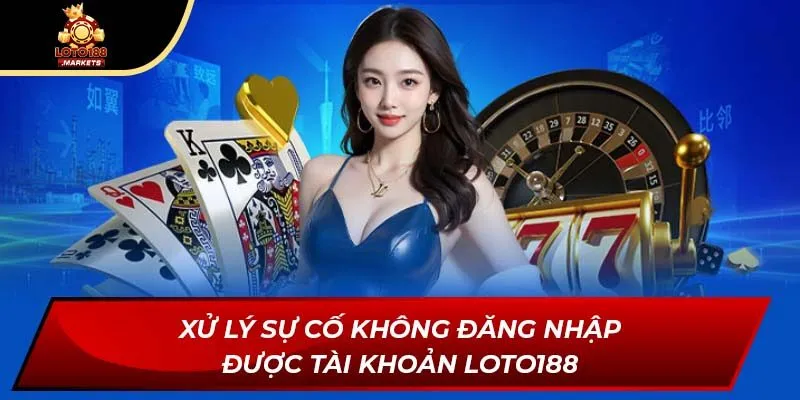 Xử lý sự cố không đăng nhập được tài khoản Loto188 Xử lý sự cố không đăng nhập được tài khoản Loto188
